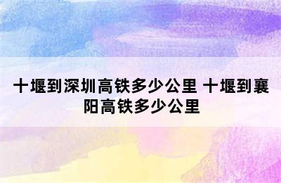 十堰到深圳高铁多少公里 十堰到襄阳高铁多少公里
